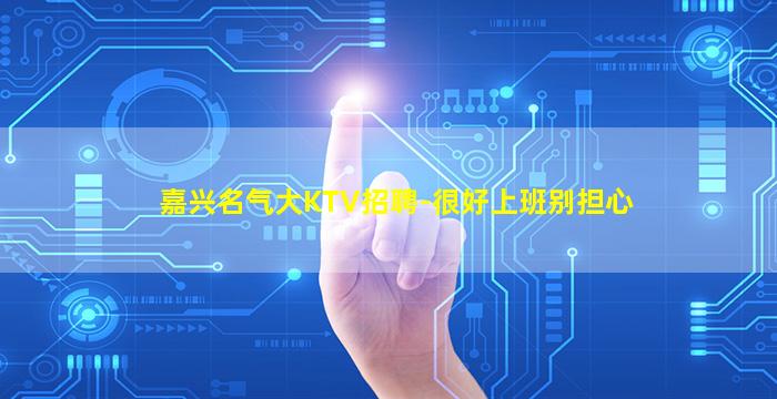 嘉兴名气大KTV招聘-很好上班别担心